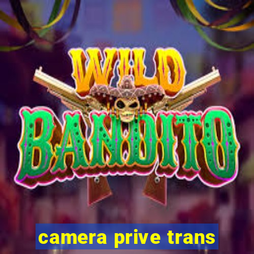 camera prive trans